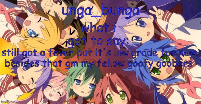 unga bunga lucky star temp | still got a fever but it's low grade for now
besides that gm my fellow goofy goobers | image tagged in unga bunga lucky star temp | made w/ Imgflip meme maker
