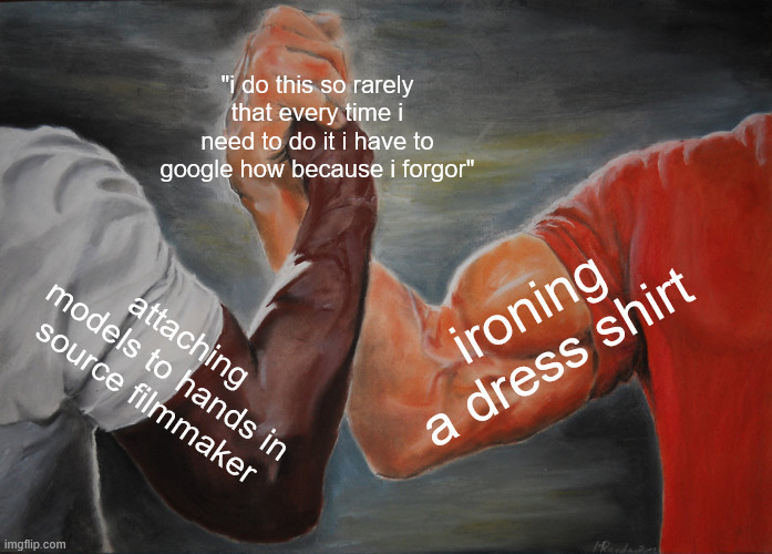 literally yesterday i had to google how to attach a model to a hand in sfm and i just had to google how to iron a dress shirt | "i do this so rarely that every time i need to do it i have to google how because i forgor"; ironing a dress shirt; attaching models to hands in source filmmaker | image tagged in memes,epic handshake,google | made w/ Imgflip meme maker