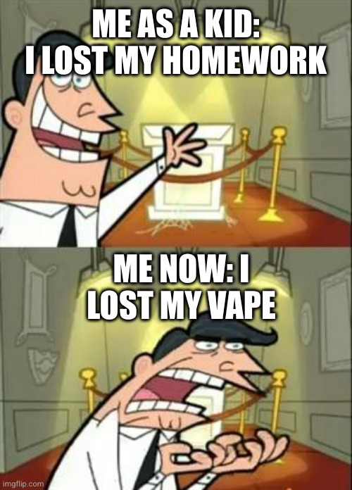 This Is Where I'd Put My Trophy If I Had One Meme | ME AS A KID: I LOST MY HOMEWORK; ME NOW: I LOST MY VAPE | image tagged in memes,this is where i'd put my trophy if i had one | made w/ Imgflip meme maker