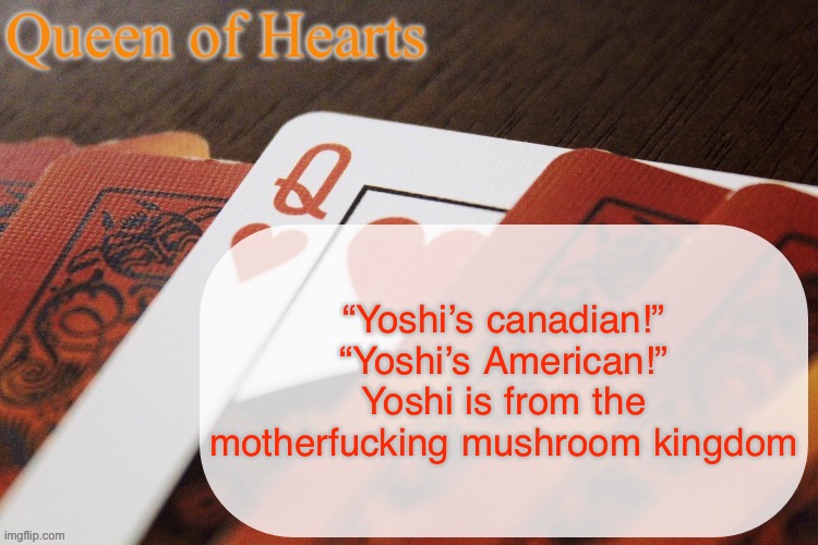 Queen of Hearts announcement | “Yoshi’s canadian!” “Yoshi’s American!” Yoshi is from the motherfucking mushroom kingdom | image tagged in queen of hearts announcement | made w/ Imgflip meme maker