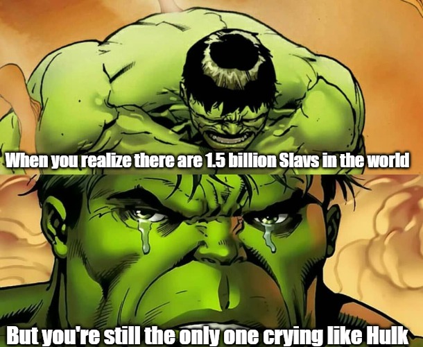 Hulk Llorando | When you realize there are 1.5 billion Slavs in the world; But you're still the only one crying like Hulk | image tagged in hulk llorando,slavic lives matter,one and a half billion slavs | made w/ Imgflip meme maker