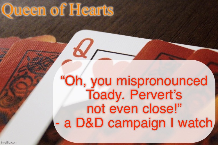 Legends of Avantris, specifically their Uprooted campaign | “Oh, you mispronounced Toady. Pervert’s not even close!” - a D&D campaign I watch | image tagged in queen of hearts announcement | made w/ Imgflip meme maker