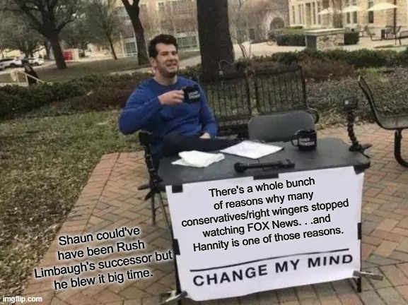 Change My Mind Meme | There's a whole bunch of reasons why many conservatives/right wingers stopped watching FOX News. . .and Hannity is one of those reasons. Sha | image tagged in memes,change my mind | made w/ Imgflip meme maker
