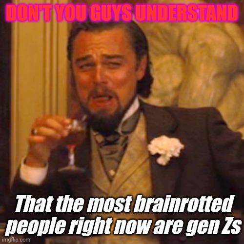 Because come on. | DON'T YOU GUYS UNDERSTAND; That the most brainrotted people right now are gen Zs | image tagged in memes,laughing leo,come on,you have become the very thing you swore to destroy,you had one job | made w/ Imgflip meme maker