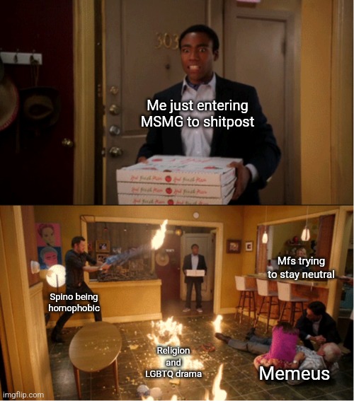 Community Fire Pizza Meme | Me just entering MSMG to shitpost; Mfs trying to stay neutral; Spino being homophobic; Religion and LGBTQ drama; Memeus | image tagged in community fire pizza meme | made w/ Imgflip meme maker