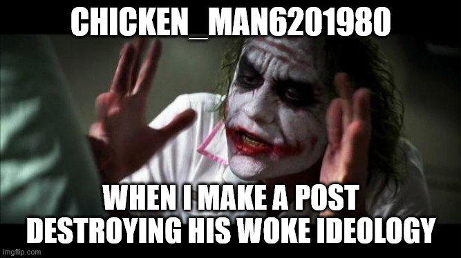 keep commenting on my posts NERD | CHICKEN_MAN6201980; WHEN I MAKE A POST DESTROYING HIS WOKE IDEOLOGY | image tagged in joker mind loss,diversity,woke,joker | made w/ Imgflip meme maker