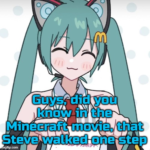 Hatsune Miku McDonalds | Guys, did you know in the Minecraft movie, that Steve walked one step | image tagged in hatsune miku mcdonalds | made w/ Imgflip meme maker