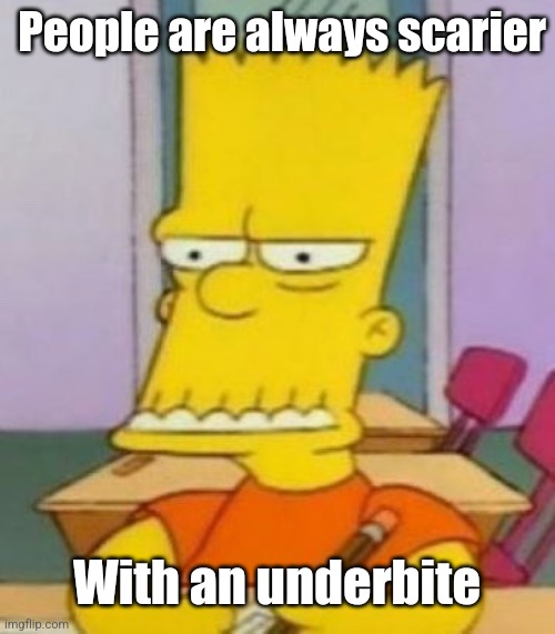 Bart underbite | People are always scarier With an underbite | image tagged in bart underbite | made w/ Imgflip meme maker