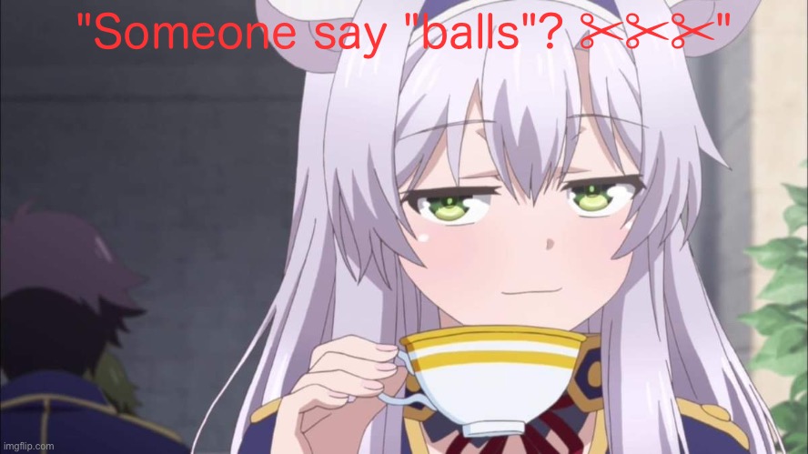 Anime girl sipping tea | "Someone say "balls"? ✂✂✂" | image tagged in anime girl sipping tea | made w/ Imgflip meme maker