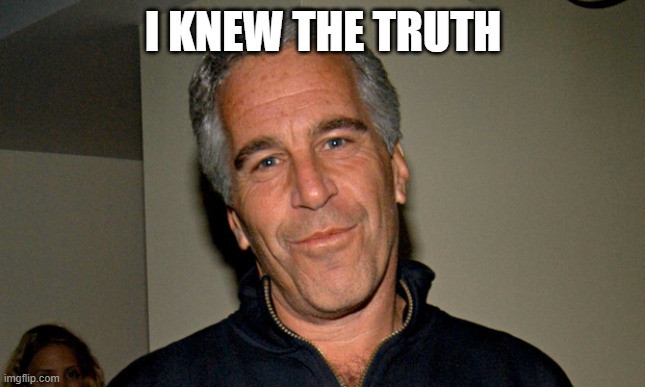 Jeffrey Epstein | I KNEW THE TRUTH | image tagged in jeffrey epstein | made w/ Imgflip meme maker
