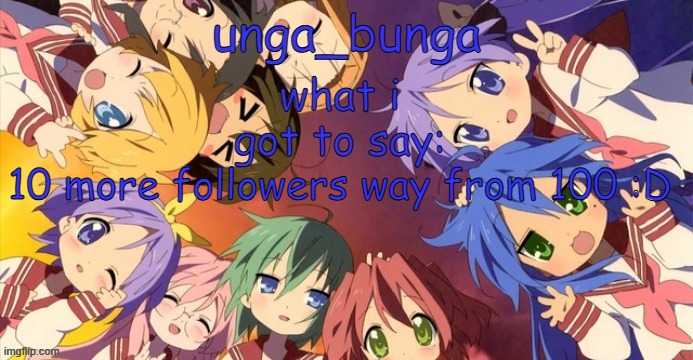 i know damn well it's probably not gonna happen | 10 more followers way from 100 :D | image tagged in unga bunga lucky star temp | made w/ Imgflip meme maker