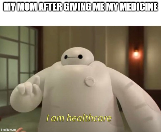 I am healthcare | MY MOM AFTER GIVING ME MY MEDICINE | image tagged in i am healthcare,medicine | made w/ Imgflip meme maker