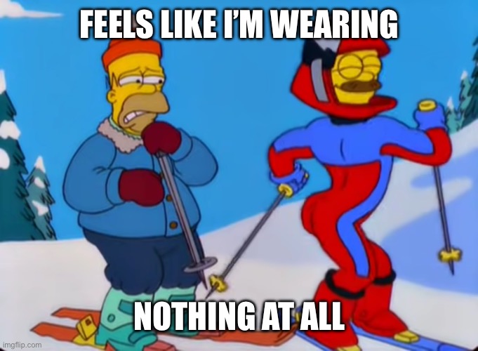 feels like I'm wearing nothing at all | FEELS LIKE I’M WEARING; NOTHING AT ALL | image tagged in feels like i'm wearing nothing at all | made w/ Imgflip meme maker