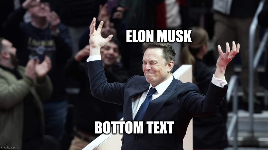 elon | ELON MUSK; BOTTOM TEXT | image tagged in celebrating elon | made w/ Imgflip meme maker