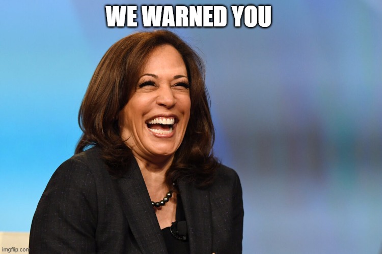 Kamala Harris laughing | WE WARNED YOU | image tagged in kamala harris laughing | made w/ Imgflip meme maker