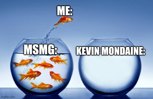 ME:; KEVIN MONDAINE:; MSMG: | made w/ Imgflip meme maker