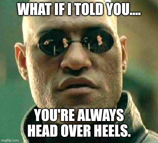 Upside down? | WHAT IF I TOLD YOU.... YOU'RE ALWAYS HEAD OVER HEELS. | image tagged in what if i told you | made w/ Imgflip meme maker
