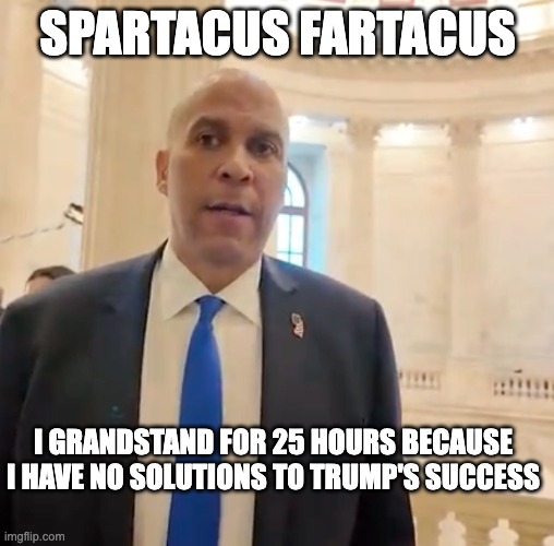 Cory Booker - Spartacus | SPARTACUS FARTACUS; I GRANDSTAND FOR 25 HOURS BECAUSE I HAVE NO SOLUTIONS TO TRUMP'S SUCCESS | image tagged in cory booker - spartacus | made w/ Imgflip meme maker