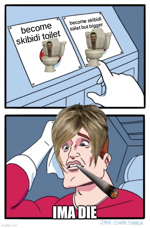 skibidi button | become skibidi toilet but bigger; become skibidi toilet; IMA DIE | image tagged in memes,two buttons | made w/ Imgflip meme maker