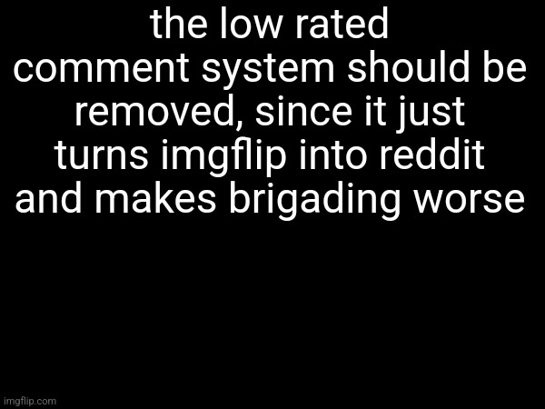 the low rated comment system should be removed, since it just turns imgflip into reddit and makes brigading worse | made w/ Imgflip meme maker