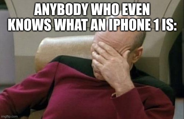Captain Picard Facepalm Meme | ANYBODY WHO EVEN KNOWS WHAT AN IPHONE 1 IS: | image tagged in memes,captain picard facepalm | made w/ Imgflip meme maker
