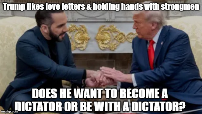 Trump likes love letters & holding hands with strongmen; DOES HE WANT TO BECOME A DICTATOR OR BE WITH A DICTATOR? | made w/ Imgflip meme maker