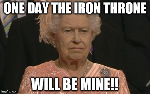 Queen Elizabeth London Olympics Not Amused | ONE DAY THE IRON THRONE WILL BE MINE!! | image tagged in queen elizabeth london olympics not amused | made w/ Imgflip meme maker