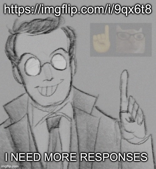 Fucking nerd | https://imgflip.com/i/9qx6t8; I NEED MORE RESPONSES | image tagged in fucking nerd | made w/ Imgflip meme maker