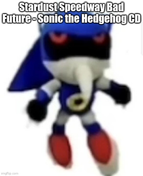 Bootleg hue metal sonic | Stardust Speedway Bad Future - Sonic the Hedgehog CD | image tagged in bootleg hue metal sonic | made w/ Imgflip meme maker