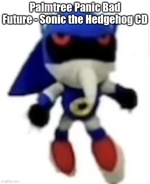 Bootleg hue metal sonic | Palmtree Panic Bad Future - Sonic the Hedgehog CD | image tagged in bootleg hue metal sonic | made w/ Imgflip meme maker