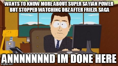 Aaaaand Its Gone | WANTS TO KNOW MORE ABOUT SUPER SAYIAN POWER BUT STOPPED WATCHING DBZ AFTER FRIEZA SAGA ANNNNNNND IM DONE HERE | image tagged in memes,aaaaand its gone | made w/ Imgflip meme maker