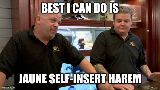 Pawn Stars Best I Can Do | BEST I CAN DO IS; JAUNE SELF-INSERT HAREM | image tagged in pawn stars best i can do | made w/ Imgflip meme maker