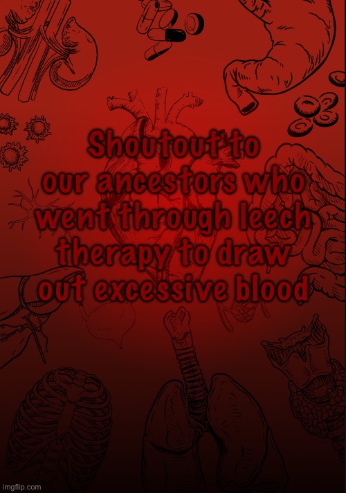 Can’t imagine how those things feel | Shoutout to our ancestors who went through leech therapy to draw out excessive blood | image tagged in i lobe biology | made w/ Imgflip meme maker