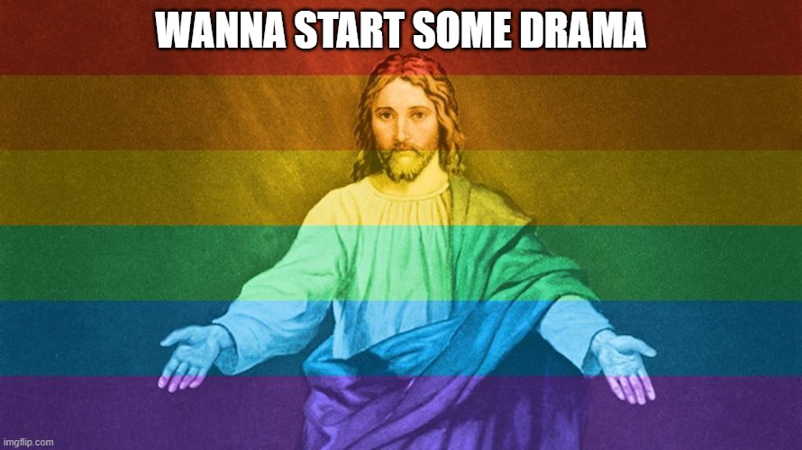 Gay Jesus | WANNA START SOME DRAMA | image tagged in gay jesus | made w/ Imgflip meme maker
