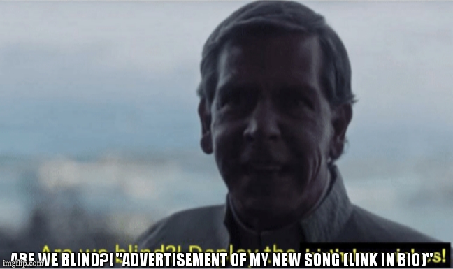 Are we blind? Deploy birthday wishes. | ARE WE BLIND?! "ADVERTISEMENT OF MY NEW SONG (LINK IN BIO)" | image tagged in are we blind deploy birthday wishes | made w/ Imgflip meme maker