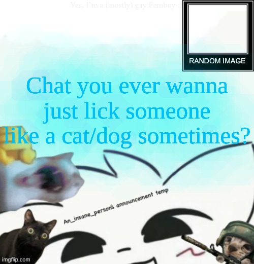 My lil announcement | Chat you ever wanna just lick someone like a cat/dog sometimes? | image tagged in my lil announcement | made w/ Imgflip meme maker