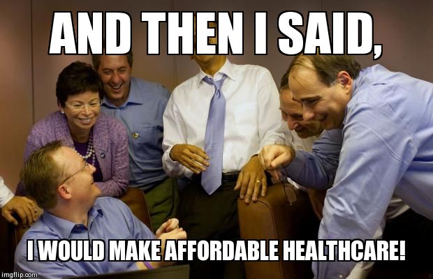 And then I said Obama | AND THEN I SAID, I WOULD MAKE AFFORDABLE HEALTHCARE! | image tagged in memes,and then i said obama | made w/ Imgflip meme maker