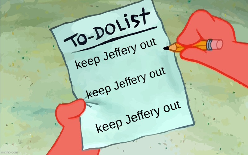 we all agree | keep Jeffery out; keep Jeffery out; keep Jeffery out | image tagged in patrick to do list actually blank | made w/ Imgflip meme maker