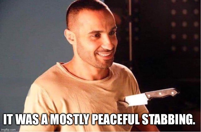 Man stabbed and smiling | IT WAS A MOSTLY PEACEFUL STABBING. | image tagged in man stabbed and smiling | made w/ Imgflip meme maker