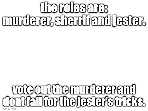 the rest of yall are innocent if you didnt get a memechat | the roles are: murderer, sherrif and jester. vote out the murderer and dont fall for the jester's tricks. | made w/ Imgflip meme maker