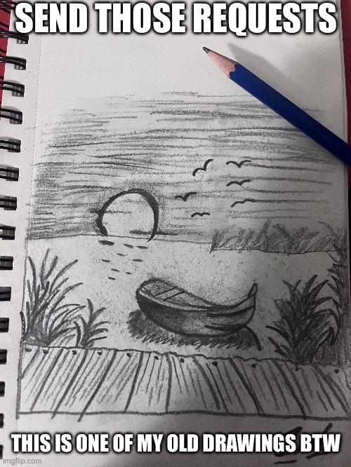 Send them requests | SEND THOSE REQUESTS; THIS IS ONE OF MY OLD DRAWINGS BTW | made w/ Imgflip meme maker
