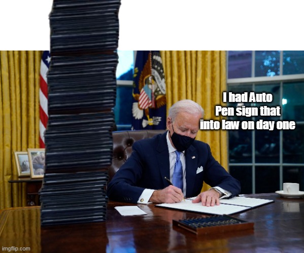 I had Auto Pen sign that into law on day one | made w/ Imgflip meme maker