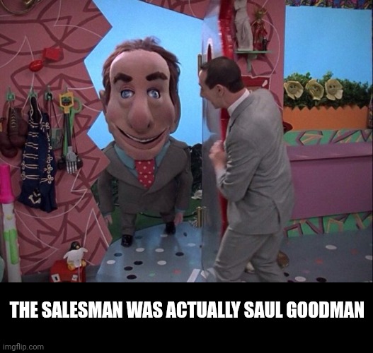 Peewee Goodman | THE SALESMAN WAS ACTUALLY SAUL GOODMAN | image tagged in peewee herman,play,house,saul goodman,better call saul,salesman | made w/ Imgflip meme maker