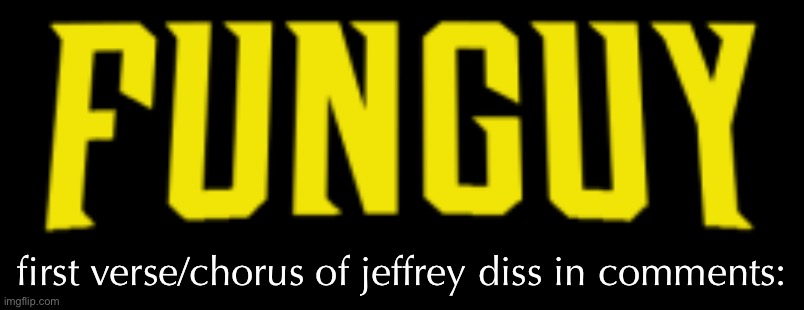 lol how is it | first verse/chorus of jeffrey diss in comments: | image tagged in funguy title card | made w/ Imgflip meme maker