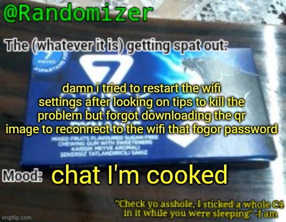 Randomizer's low quality 7 stick announcement temp | damn i tried to restart the wifi settings after looking on tips to kill the problem but forgot downloading the qr image to reconnect to the wifi that fogor password; chat I'm cooked | image tagged in randomizer's low quality 7 stick announcement temp | made w/ Imgflip meme maker