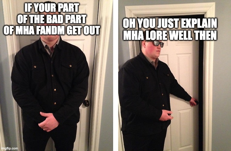 differen't people in fandom | IF YOUR PART OF THE BAD PART OF MHA FANDM GET OUT; OH YOU JUST EXPLAIN MHA LORE WELL THEN | image tagged in guy who blocks door | made w/ Imgflip meme maker