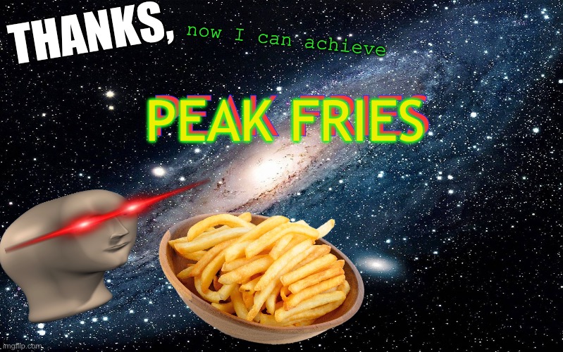 Galaxy | THANKS, now I can achieve PEAK FRIES PEAK FRIES | image tagged in galaxy | made w/ Imgflip meme maker