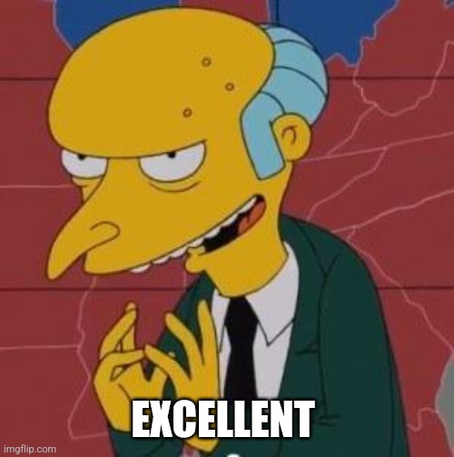 Mr. Burns Excellent | EXCELLENT | image tagged in mr burns excellent | made w/ Imgflip meme maker