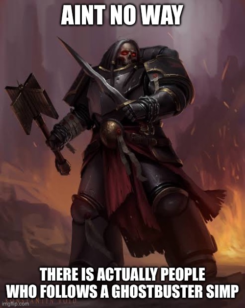 Black templar | AINT NO WAY THERE IS ACTUALLY PEOPLE WHO FOLLOWS A GHOSTBUSTER SIMP | image tagged in black templar | made w/ Imgflip meme maker