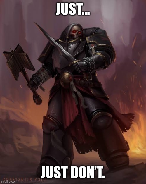 Black templar | JUST… JUST DON’T. | image tagged in black templar | made w/ Imgflip meme maker